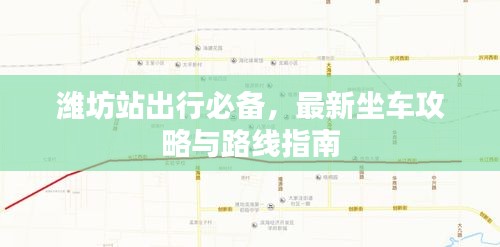 潍坊站出行必备，最新坐车攻略与路线指南