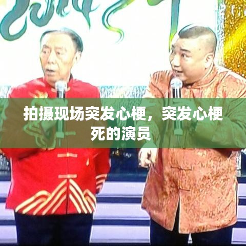 拍摄现场突发心梗，突发心梗死的演员 