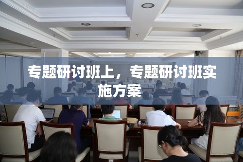 专题研讨班上，专题研讨班实施方案 