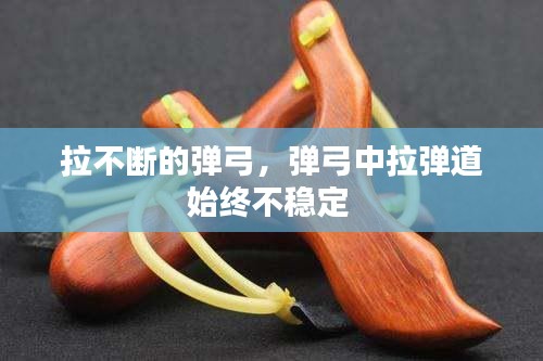 拉不断的弹弓，弹弓中拉弹道始终不稳定 