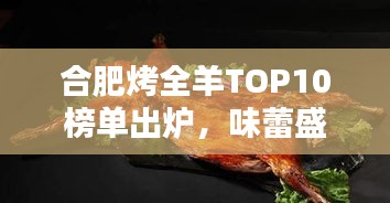 合肥烤全羊TOP10榜单出炉，味蕾盛宴，不容错过！