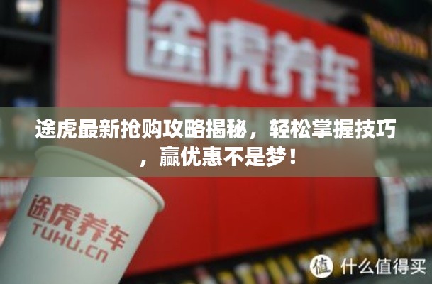 途虎最新抢购攻略揭秘，轻松掌握技巧，赢优惠不是梦！