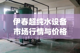 伊春超纯水设备市场行情与价格解析