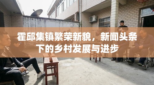 霍邱集镇繁荣新貌，新闻头条下的乡村发展与进步