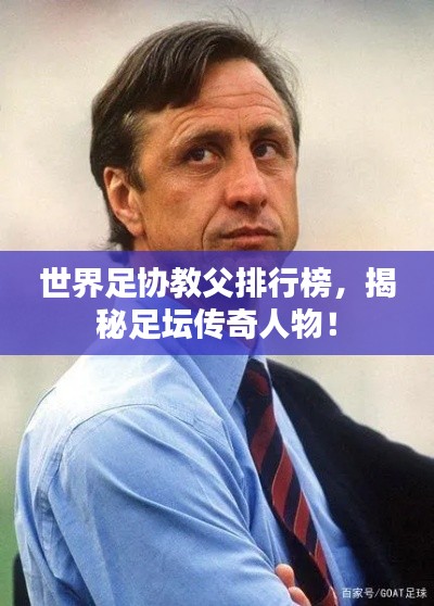 世界足协教父排行榜，揭秘足坛传奇人物！