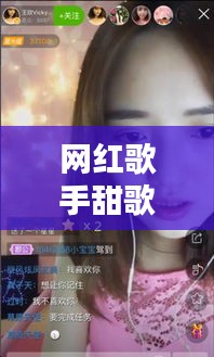 网红歌手甜歌大盘点，最新排名榜单全解析