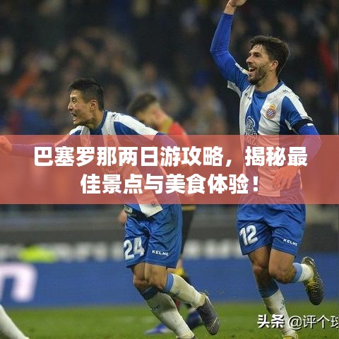 巴塞罗那两日游攻略，揭秘最佳景点与美食体验！