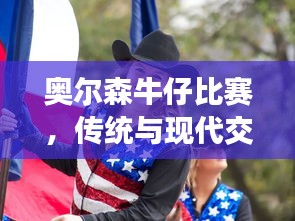 奥尔森牛仔比赛，传统与现代交融的盛事狂欢