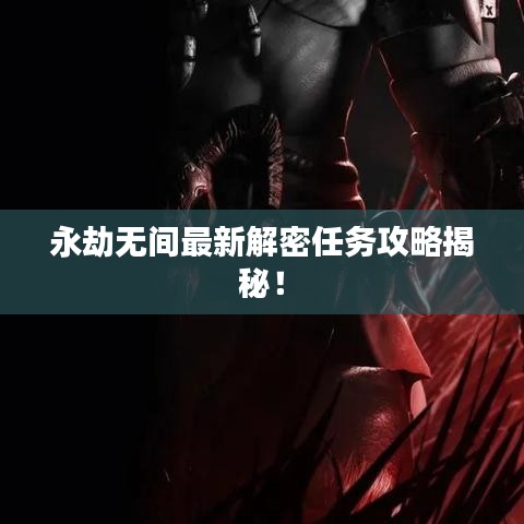 永劫无间最新解密任务攻略揭秘！