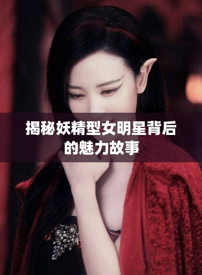 揭秘妖精型女明星背后的魅力故事