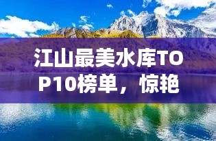 江山最美水库TOP10榜单，惊艳你的眼球！
