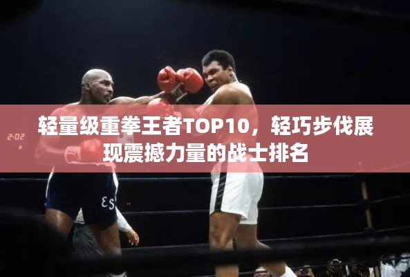轻量级重拳王者TOP10，轻巧步伐展现震撼力量的战士排名